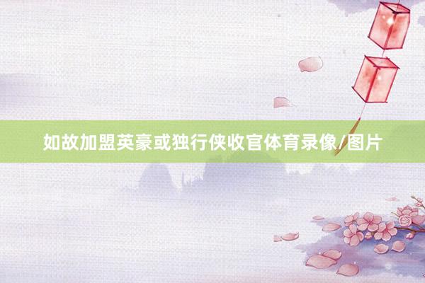 如故加盟英豪或独行侠收官体育录像/图片