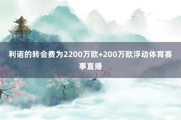 利诺的转会费为2200万欧+200万欧浮动体育赛事直播