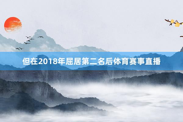 但在2018年屈居第二名后体育赛事直播