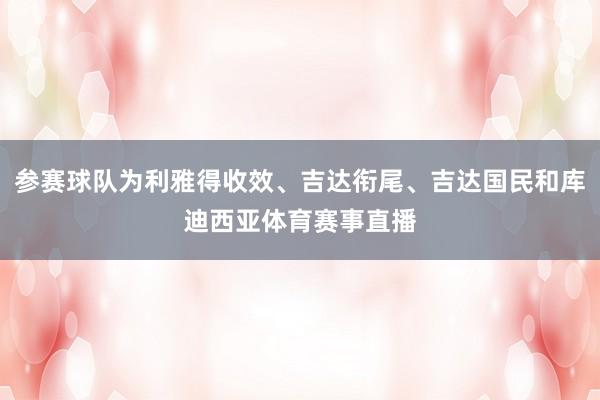 参赛球队为利雅得收效、吉达衔尾、吉达国民和库迪西亚体育赛事直播