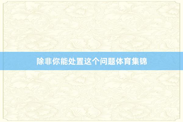 除非你能处置这个问题体育集锦
