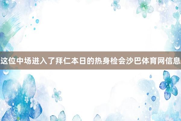 这位中场进入了拜仁本日的热身检会沙巴体育网信息