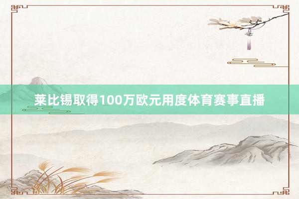 莱比锡取得100万欧元用度体育赛事直播