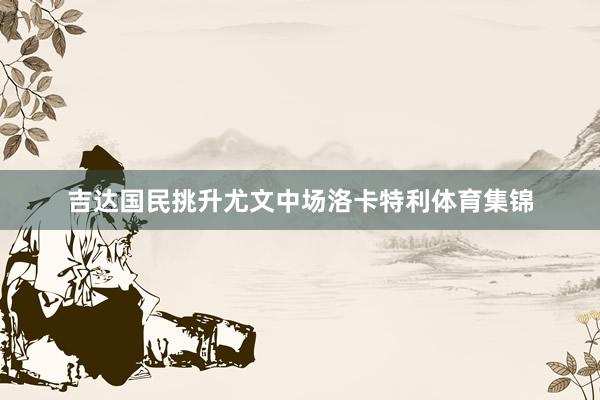 吉达国民挑升尤文中场洛卡特利体育集锦