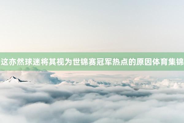 这亦然球迷将其视为世锦赛冠军热点的原因体育集锦
