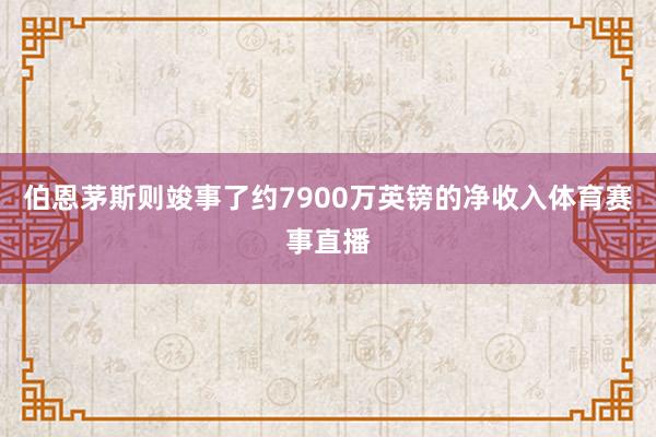 伯恩茅斯则竣事了约7900万英镑的净收入体育赛事直播
