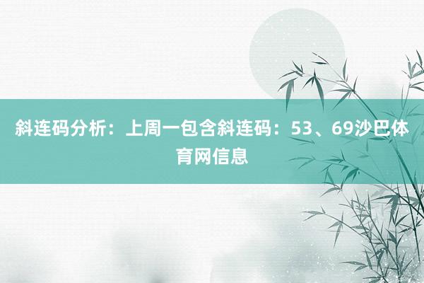 斜连码分析：上周一包含斜连码：53、69沙巴体育网信息
