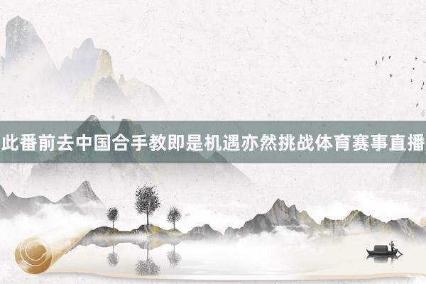 此番前去中国合手教即是机遇亦然挑战体育赛事直播
