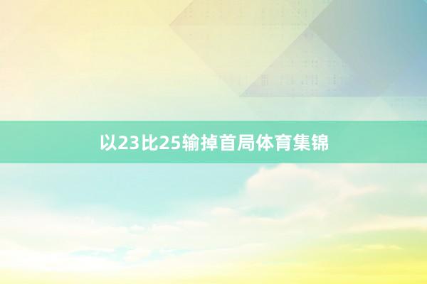 以23比25输掉首局体育集锦