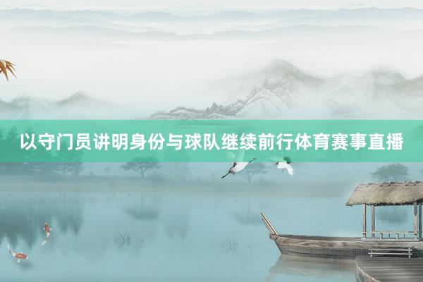 以守门员讲明身份与球队继续前行体育赛事直播