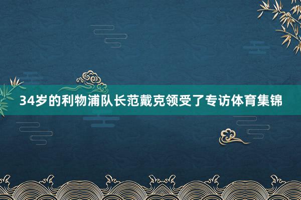 34岁的利物浦队长范戴克领受了专访体育集锦