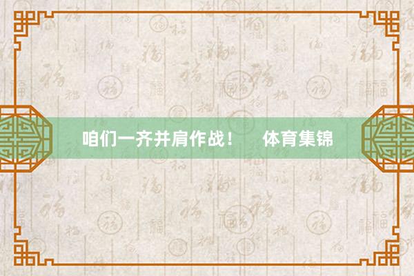 咱们一齐并肩作战！    体育集锦