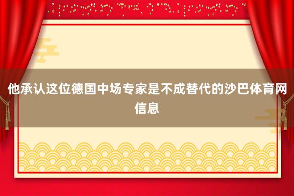 他承认这位德国中场专家是不成替代的沙巴体育网信息