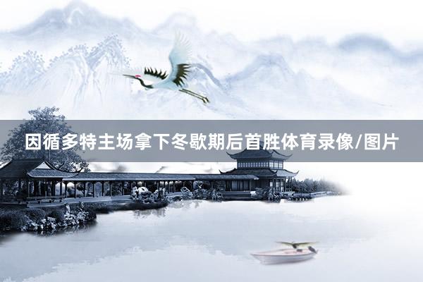 因循多特主场拿下冬歇期后首胜体育录像/图片