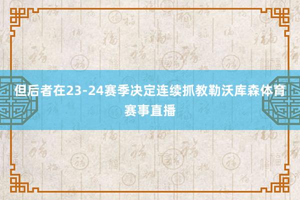 但后者在23-24赛季决定连续抓教勒沃库森体育赛事直播