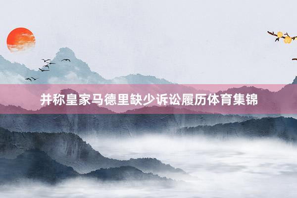 并称皇家马德里缺少诉讼履历体育集锦