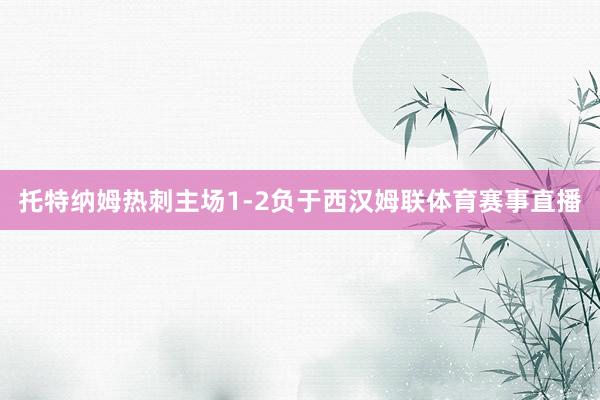 托特纳姆热刺主场1-2负于西汉姆联体育赛事直播