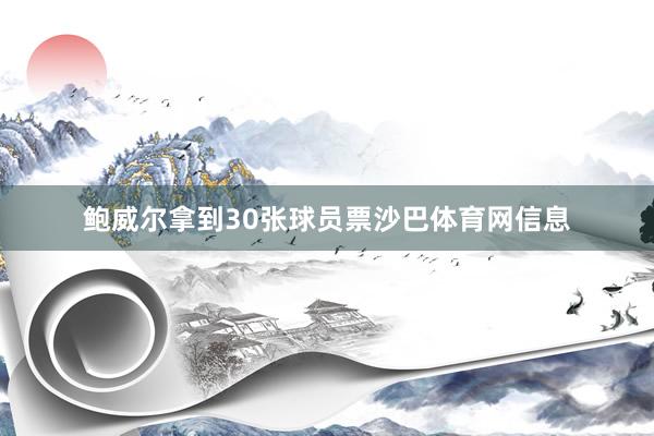 鲍威尔拿到30张球员票沙巴体育网信息