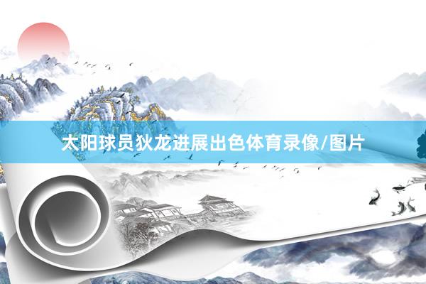 太阳球员狄龙进展出色体育录像/图片