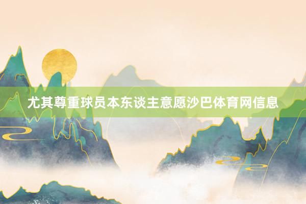 尤其尊重球员本东谈主意愿沙巴体育网信息