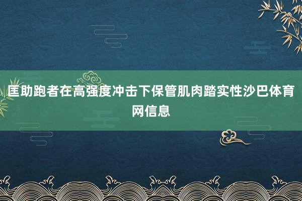 匡助跑者在高强度冲击下保管肌肉踏实性沙巴体育网信息