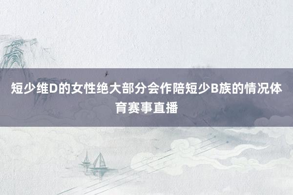短少维D的女性绝大部分会作陪短少B族的情况体育赛事直播