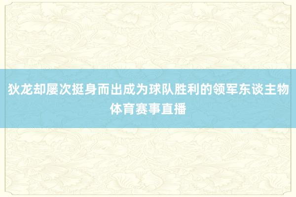 狄龙却屡次挺身而出成为球队胜利的领军东谈主物体育赛事直播