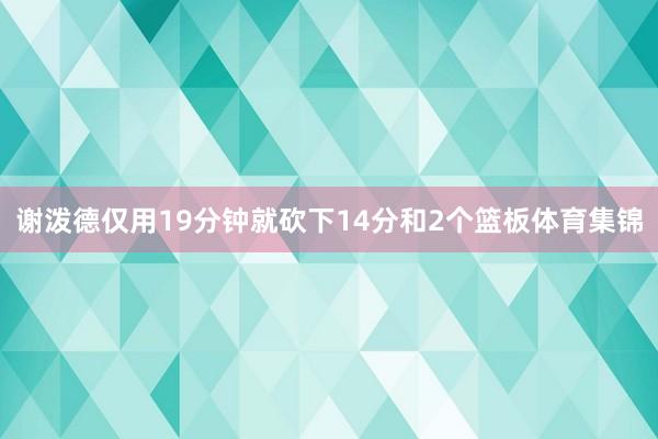 谢泼德仅用19分钟就砍下14分和2个篮板体育集锦