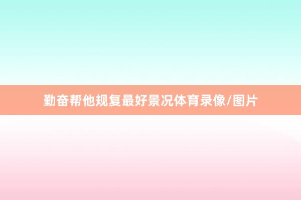 勤奋帮他规复最好景况体育录像/图片