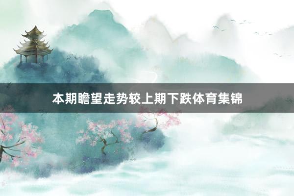 本期瞻望走势较上期下跌体育集锦