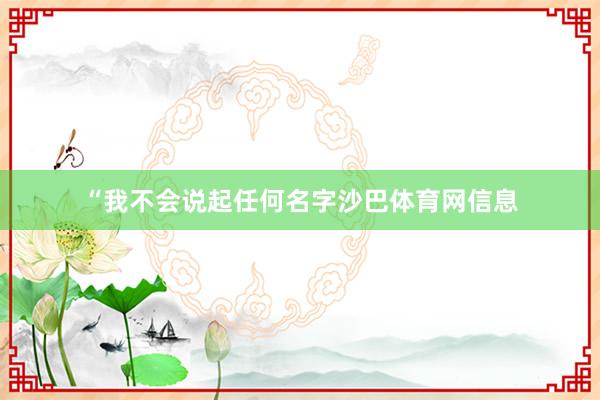 “我不会说起任何名字沙巴体育网信息