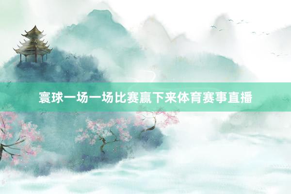 寰球一场一场比赛赢下来体育赛事直播