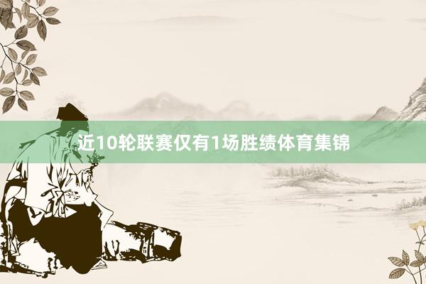近10轮联赛仅有1场胜绩体育集锦