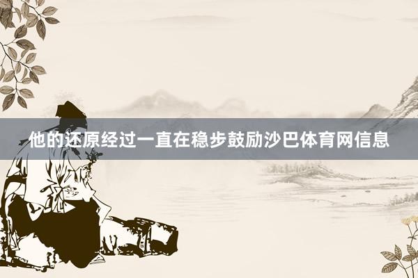 他的还原经过一直在稳步鼓励沙巴体育网信息