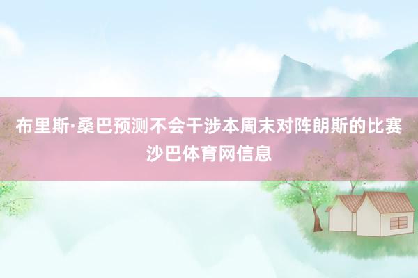 布里斯·桑巴预测不会干涉本周末对阵朗斯的比赛沙巴体育网信息