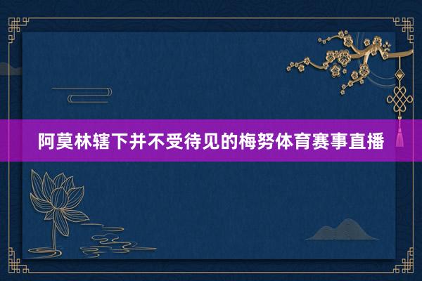 阿莫林辖下并不受待见的梅努体育赛事直播