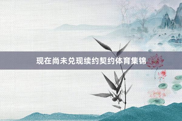 现在尚未兑现续约契约体育集锦