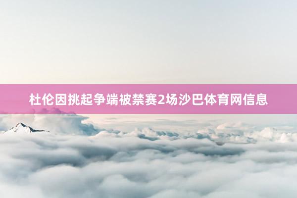 杜伦因挑起争端被禁赛2场沙巴体育网信息