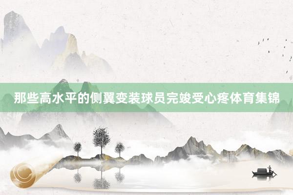 那些高水平的侧翼变装球员完竣受心疼体育集锦