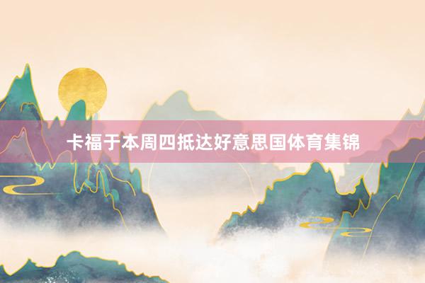 卡福于本周四抵达好意思国体育集锦