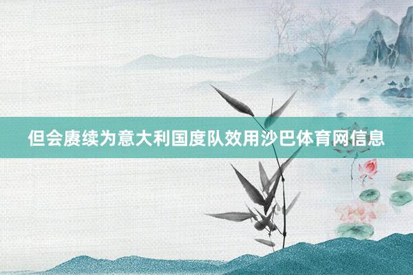 但会赓续为意大利国度队效用沙巴体育网信息