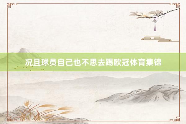况且球员自己也不思去踢欧冠体育集锦
