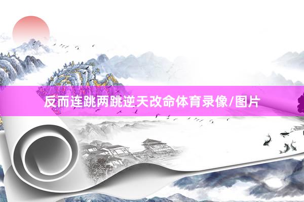 反而连跳两跳逆天改命体育录像/图片
