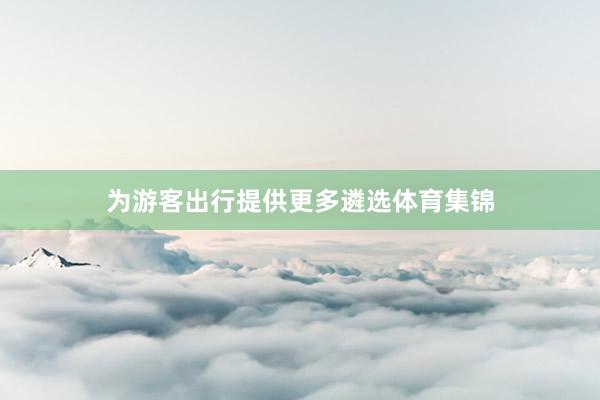 为游客出行提供更多遴选体育集锦