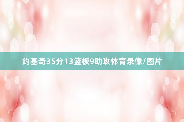约基奇35分13篮板9助攻体育录像/图片