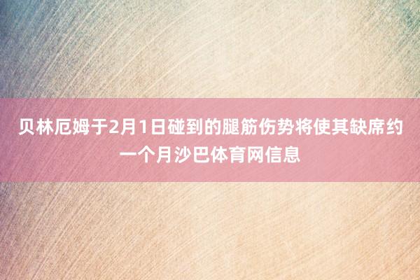 贝林厄姆于2月1日碰到的腿筋伤势将使其缺席约一个月沙巴体育网信息