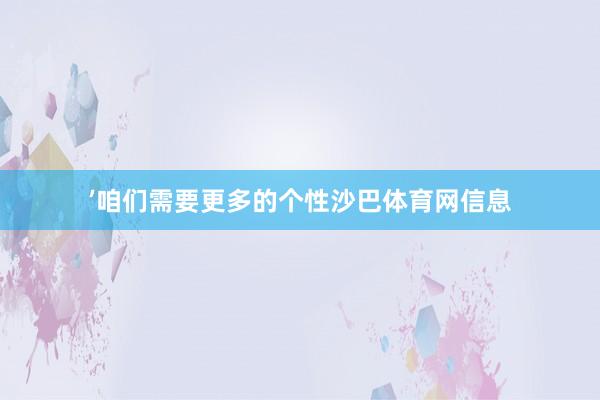 ’咱们需要更多的个性沙巴体育网信息