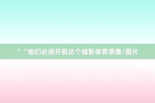 ”“他们必须开脱这个暗影体育录像/图片