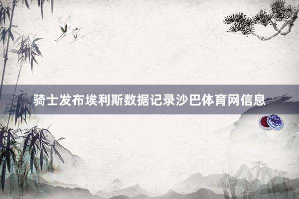 骑士发布埃利斯数据记录沙巴体育网信息