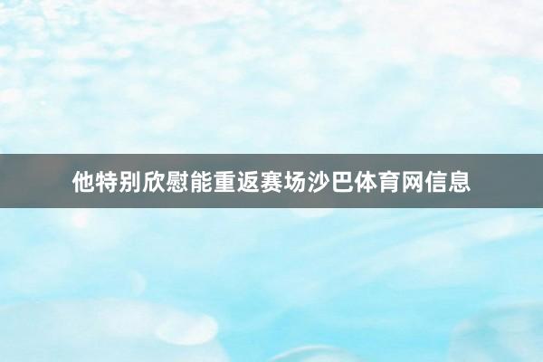 他特别欣慰能重返赛场沙巴体育网信息